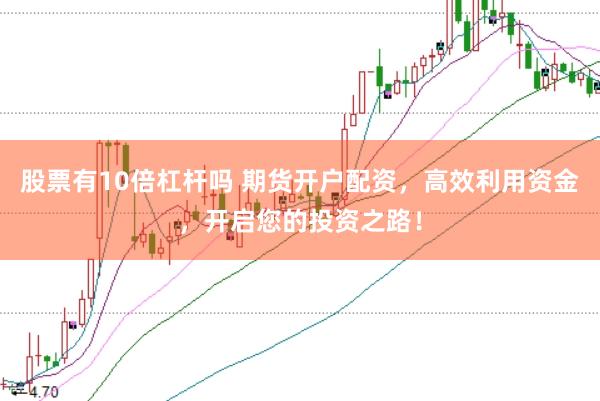 股票有10倍杠杆吗 期货开户配资，高效利用资金，开启您的投资之路！