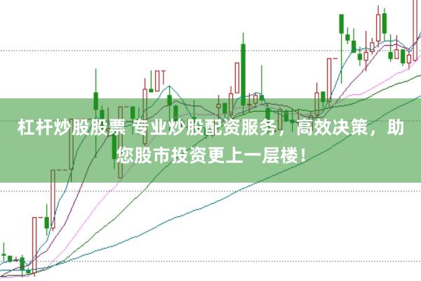 杠杆炒股股票 专业炒股配资服务，高效决策，助您股市投资更上一层楼！