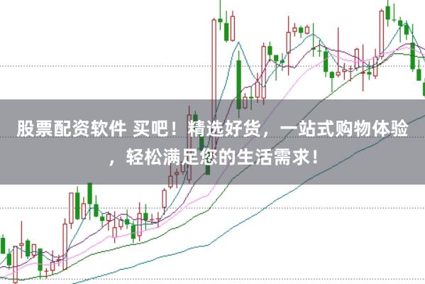 股票配资软件 买吧！精选好货，一站式购物体验，轻松满足您的生活需求！