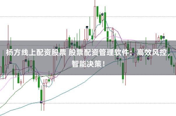 杨方线上配资股票 股票配资管理软件：高效风控，智能决策！