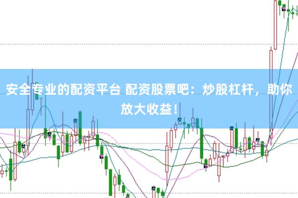 安全专业的配资平台 配资股票吧：炒股杠杆，助你放大收益！