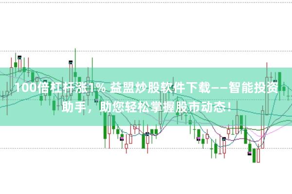 100倍杠杆涨1% 益盟炒股软件下载——智能投资助手，助您轻松掌握股市动态！