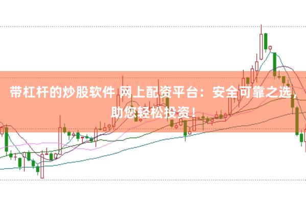 带杠杆的炒股软件 网上配资平台：安全可靠之选，助您轻松投资！