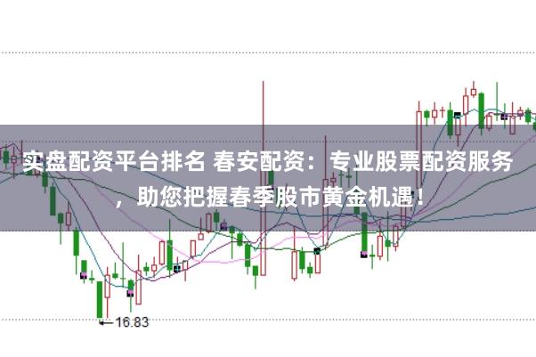 实盘配资平台排名 春安配资：专业股票配资服务，助您把握春季股市黄金机遇！