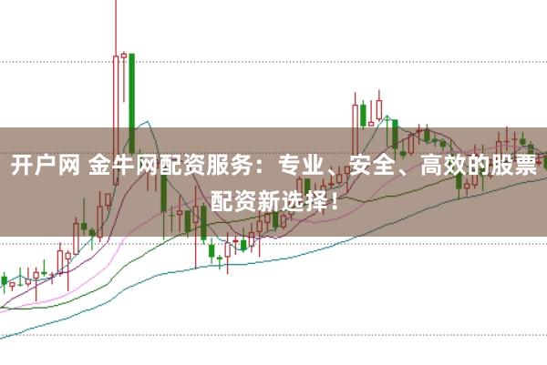 开户网 金牛网配资服务：专业、安全、高效的股票配资新选择！