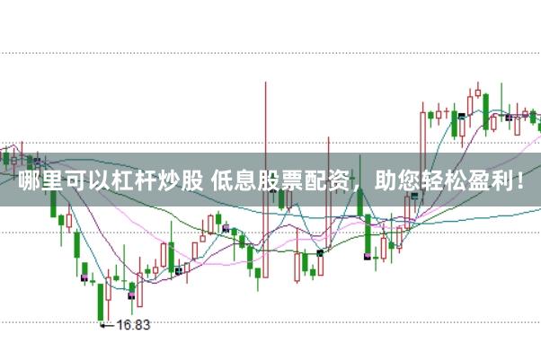 哪里可以杠杆炒股 低息股票配资，助您轻松盈利！