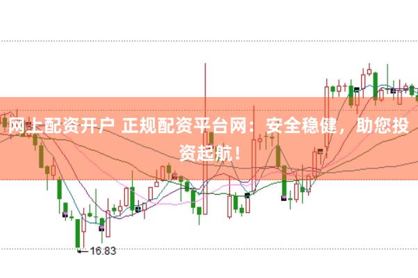 网上配资开户 正规配资平台网：安全稳健，助您投资起航！