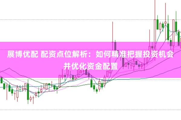 展博优配 配资点位解析：如何精准把握投资机会并优化资金配置
