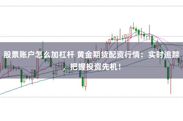 股票账户怎么加杠杆 黄金期货配资行情：实时追踪，把握投资先机！