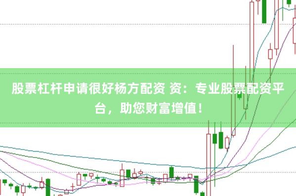 股票杠杆申请很好杨方配资 资：专业股票配资平台，助您财富增值！