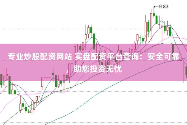 专业炒股配资网站 实盘配资平台查询：安全可靠，助您投资无忧