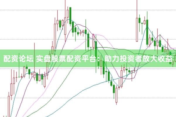 配资论坛 实盘股票配资平台：助力投资者放大收益