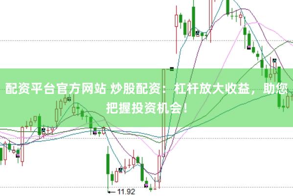 配资平台官方网站 炒股配资：杠杆放大收益，助您把握投资机会！