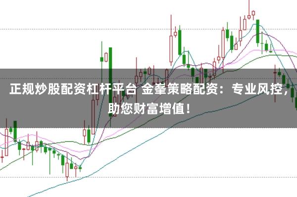 正规炒股配资杠杆平台 金峯策略配资：专业风控，助您财富增值！