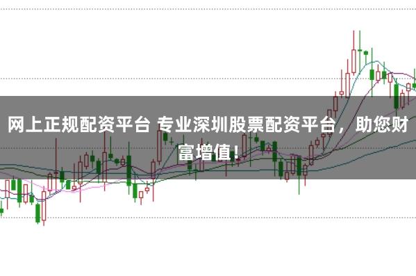 网上正规配资平台 专业深圳股票配资平台，助您财富增值！