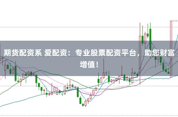 期货配资系 爱配资：专业股票配资平台，助您财富增值！