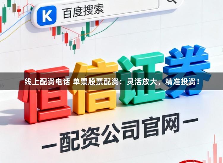 线上配资电话 单票股票配资：灵活放大，精准投资！
