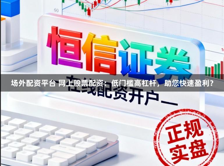 场外配资平台 网上股票配资：低门槛高杠杆，助您快速盈利？