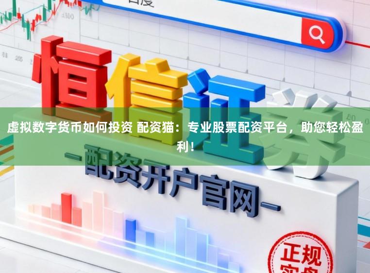 虚拟数字货币如何投资 配资猫：专业股票配资平台，助您轻松盈利！