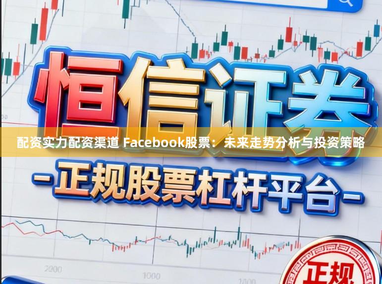 配资实力配资渠道 Facebook股票：未来走势分析与投资策略