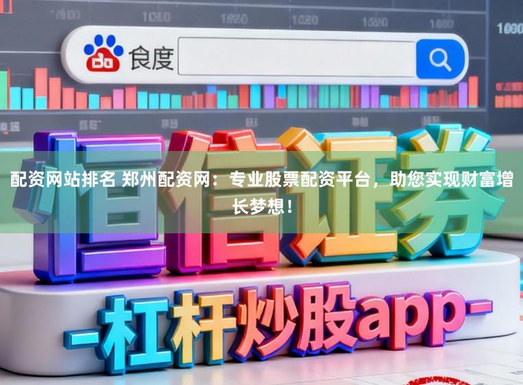 配资网站排名 郑州配资网：专业股票配资平台，助您实现财富增长梦想！