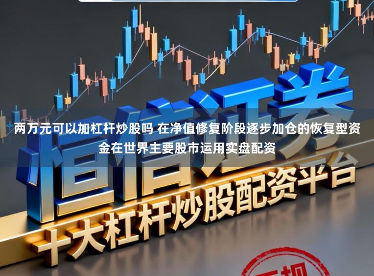 两万元可以加杠杆炒股吗 在净值修复阶段逐步加仓的恢复型资金在世界主要股市运用实盘配资