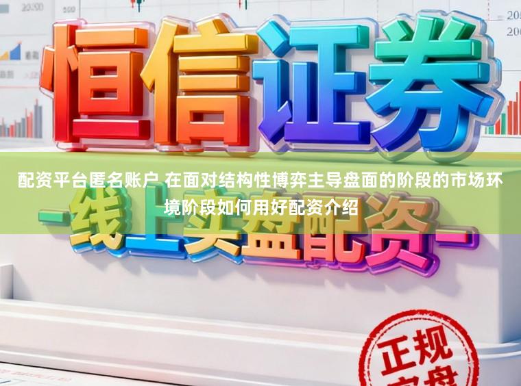 配资平台匿名账户 在面对结构性博弈主导盘面的阶段的市场环境阶段如何用好配资介绍