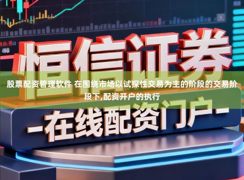 股票配资管理软件 在围绕市场以试探性交易为主的阶段的交易阶段下,配资开户的执行