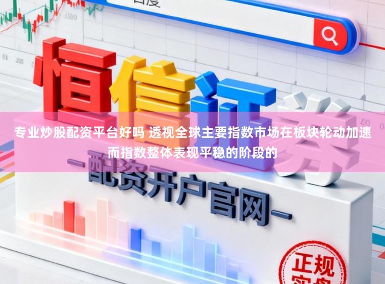 专业炒股配资平台好吗 透视全球主要指数市场在板块轮动加速而指数整体表现平稳的阶段的
