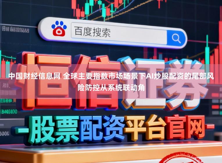 中国财经信息网 全球主要指数市场场景下AI炒股配资的尾部风险防控从系统联动角