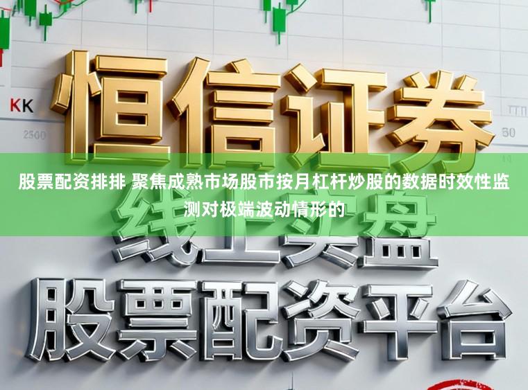 股票配资排排 聚焦成熟市场股市按月杠杆炒股的数据时效性监测对极端波动情形的