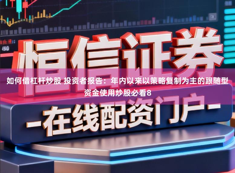 如何借杠杆炒股 投资者报告：年内以来以策略复制为主的跟随型资金使用炒股必看8