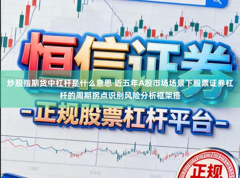 炒股指期货中杠杆是什么意思 近五年A股市场场景下股票证券杠杆的周期拐点识别风险分析框架搭