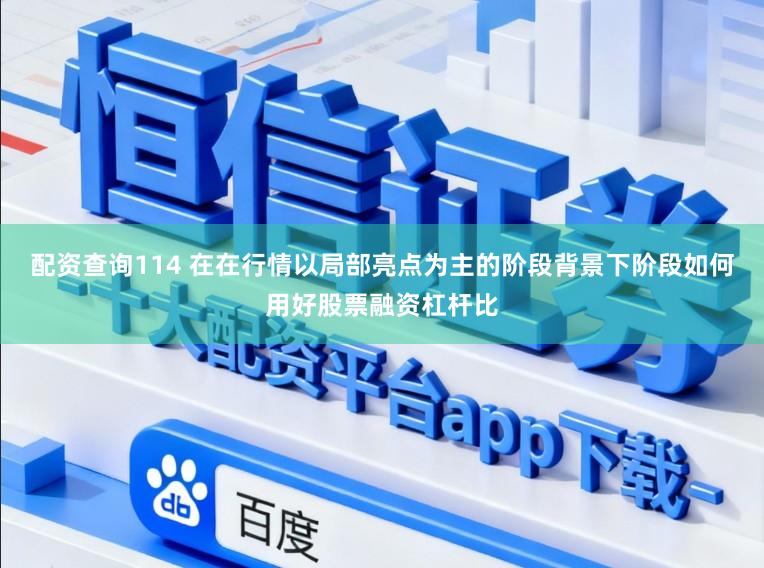 配资查询114 在在行情以局部亮点为主的阶段背景下阶段如何用好股票融资杠杆比