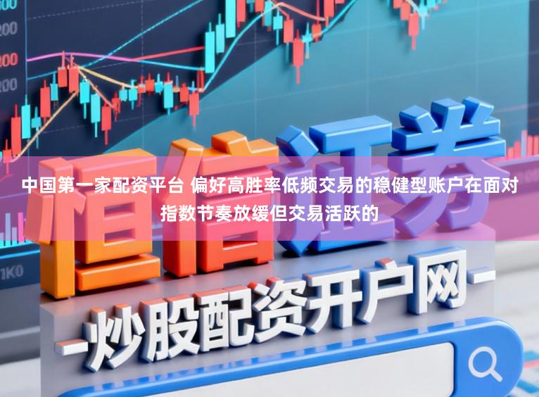 中国第一家配资平台 偏好高胜率低频交易的稳健型账户在面对指数节奏放缓但交易活跃的