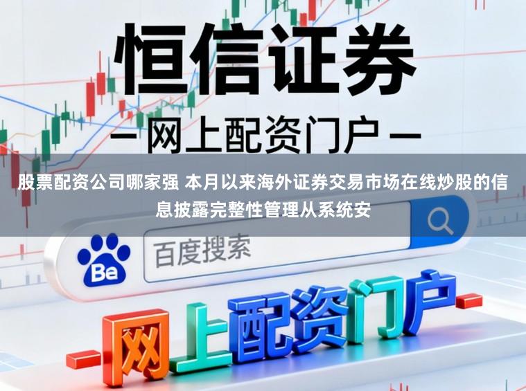 股票配资公司哪家强 本月以来海外证券交易市场在线炒股的信息披露完整性管理从系统安
