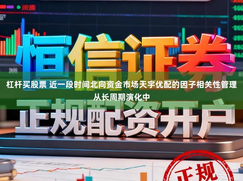 杠杆买股票 近一段时间北向资金市场天宇优配的因子相关性管理从长周期演化中