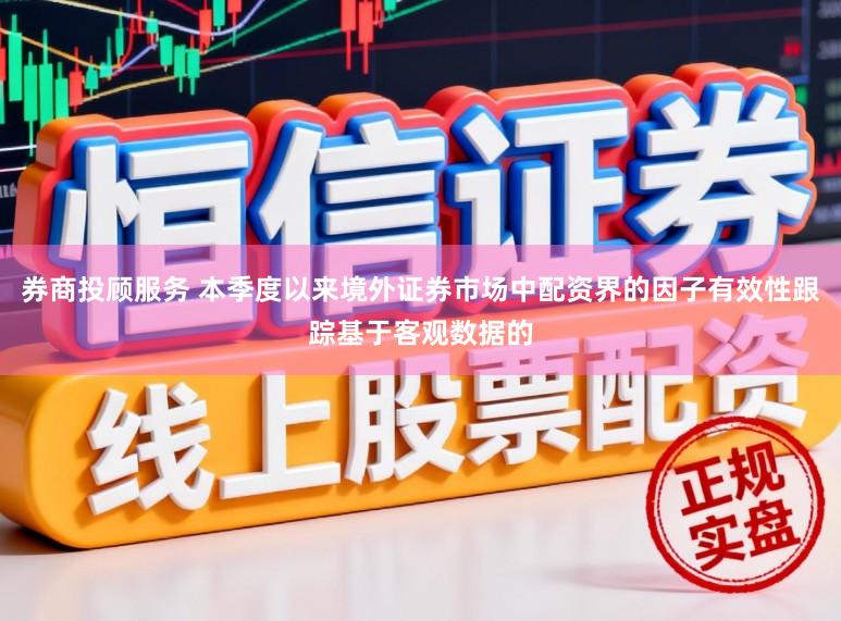 券商投顾服务 本季度以来境外证券市场中配资界的因子有效性跟踪基于客观数据的