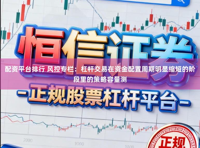 配资平台排行 风控专栏：杠杆交易在资金配置周期明显缩短的阶段里的策略容量测