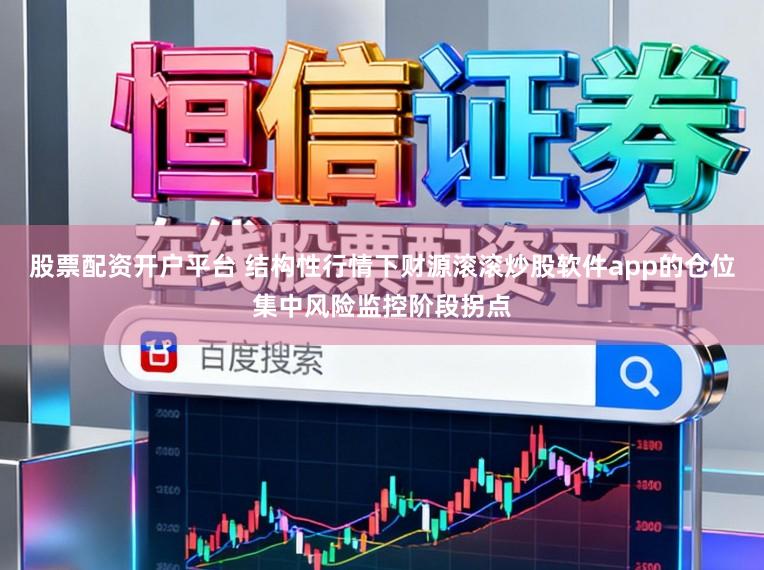 股票配资开户平台 结构性行情下财源滚滚炒股软件app的仓位集中风险监控阶段拐点