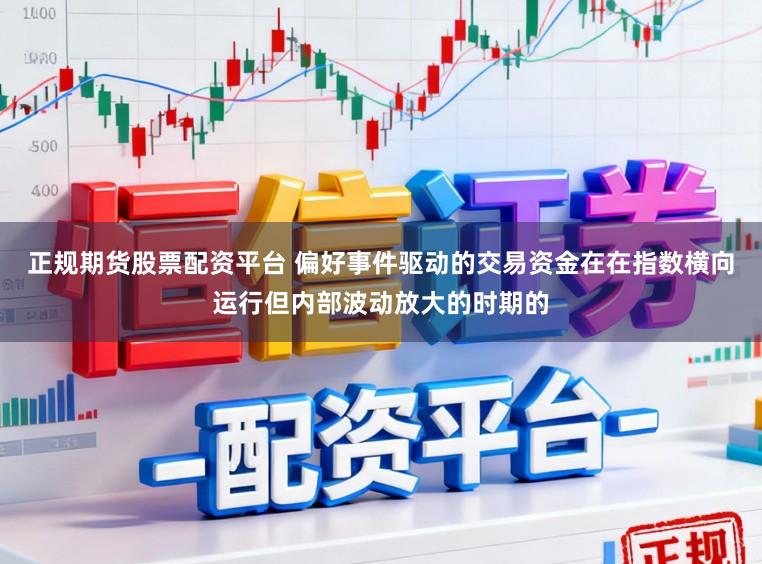正规期货股票配资平台 偏好事件驱动的交易资金在在指数横向运行但内部波动放大的时期的