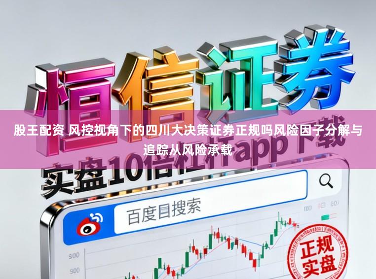 股王配资 风控视角下的四川大决策证券正规吗风险因子分解与追踪从风险承载