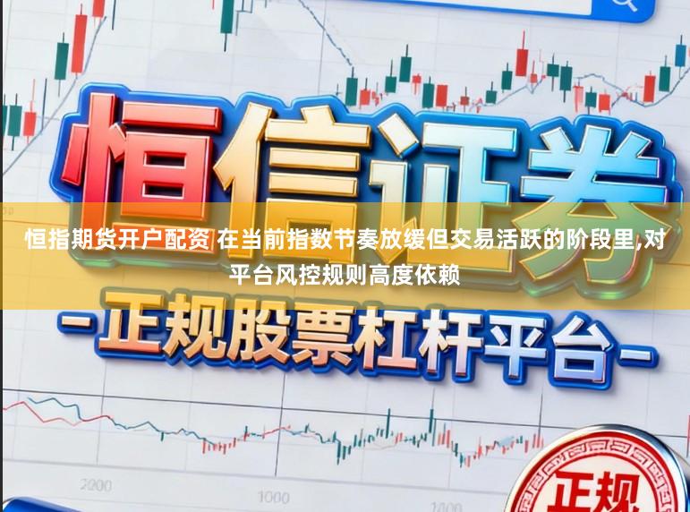 恒指期货开户配资 在当前指数节奏放缓但交易活跃的阶段里,对平台风控规则高度依赖