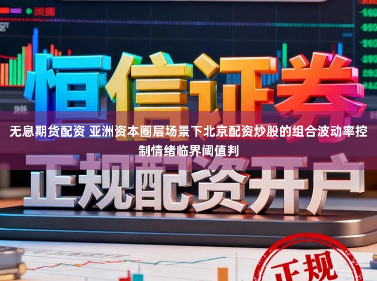 无息期货配资 亚洲资本圈层场景下北京配资炒股的组合波动率控制情绪临界阈值判