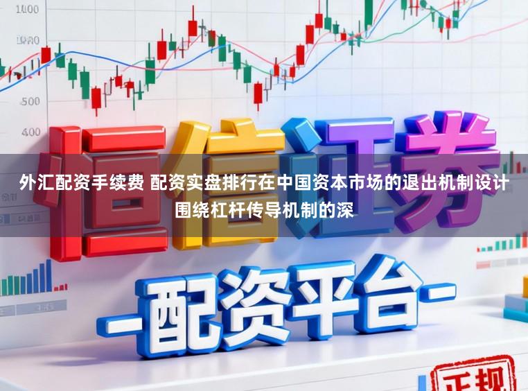 外汇配资手续费 配资实盘排行在中国资本市场的退出机制设计围绕杠杆传导机制的深
