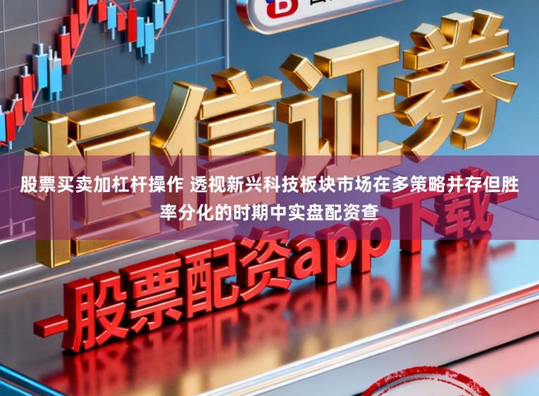 股票买卖加杠杆操作 透视新兴科技板块市场在多策略并存但胜率分化的时期中实盘配资查