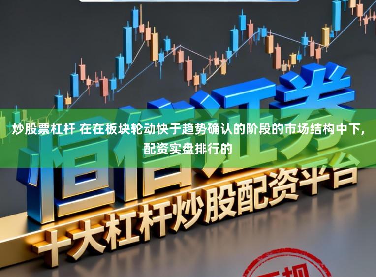 炒股票杠杆 在在板块轮动快于趋势确认的阶段的市场结构中下,配资实盘排行的