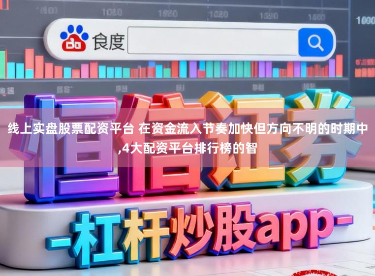 线上实盘股票配资平台 在资金流入节奏加快但方向不明的时期中,4大配资平台排行榜的智