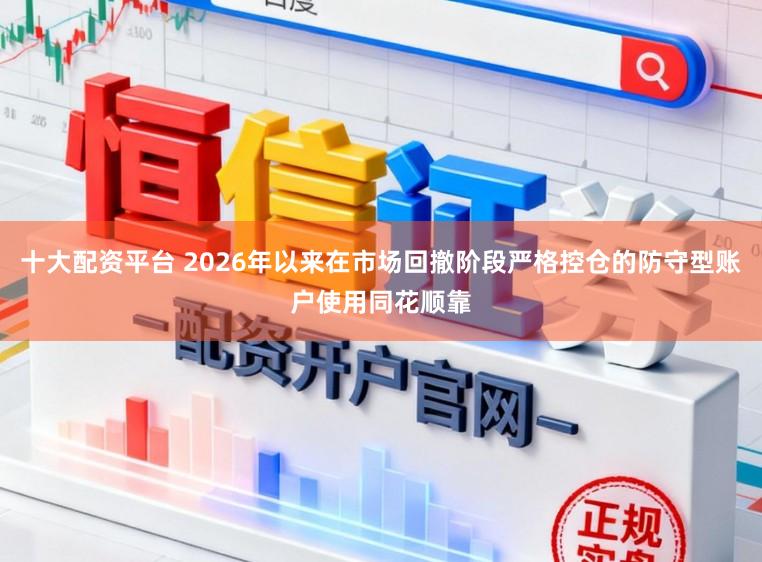 十大配资平台 2026年以来在市场回撤阶段严格控仓的防守型账户使用同花顺靠