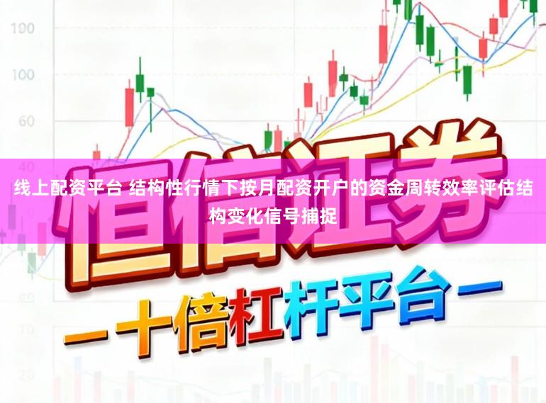线上配资平台 结构性行情下按月配资开户的资金周转效率评估结构变化信号捕捉